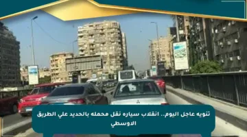 تنويه عاجل اليوم.. انقلاب سيارة نقل محملة بالحديد على الطريق الأوسطى